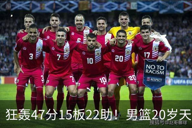 狂轰47分15板22助！男篮20岁天才后卫杀疯了：这2战让他媲美徐杰